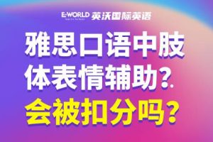 雅思口语考试时肢体辅助和表情夸张会被扣分吗？