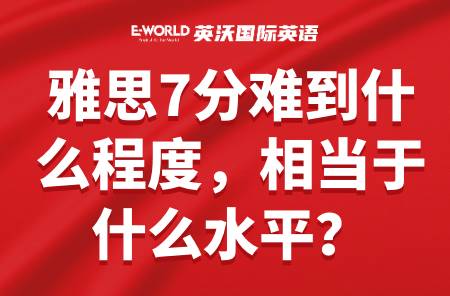 雅思7分难到什么程度相当于什么水平