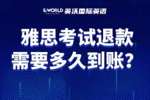 雅思考试退款需要多长时间到账？