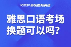 雅思口语考场上换题是真的可以吗？