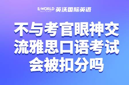 不与考官眼神交流雅思口语考试会被扣分吗