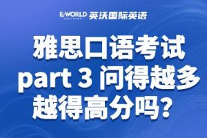 雅思口语考试part 3 问得越多越得高分吗？