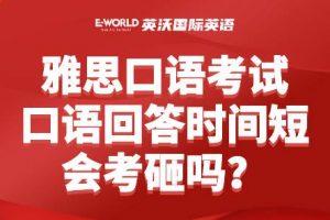 雅思口语考试口语回答时间短会考砸吗？