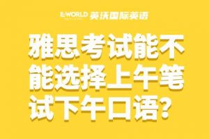 雅思考试能不能选择上午笔试下午口语？