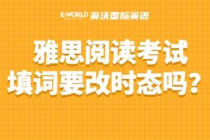 雅思阅读考试填词需要改时态吗？
