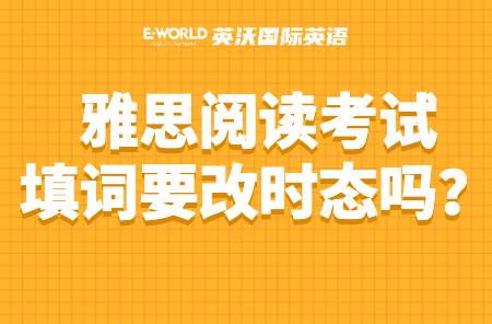 雅思阅读考试填词需要改时态吗？