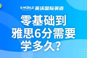 零基础到雅思6分需要学多长时间？南宁英沃雅思告诉你