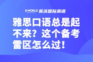 雅思口语总是起不来？这个备考雷区怎么过！