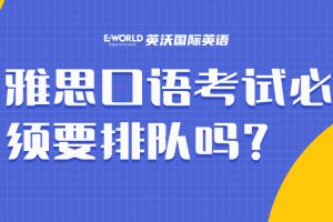 雅思口语考试必须要排队吗？