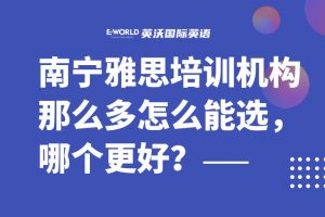 南宁雅思培训机构那么多怎么能选,哪个更好?