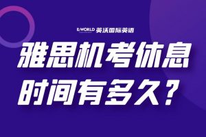雅思机考休息时间有多久?