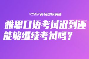 雅思口语考试迟到还能够继续考试吗?