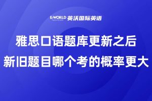雅思口语题库更新之后,新旧题目哪个考的概率更大